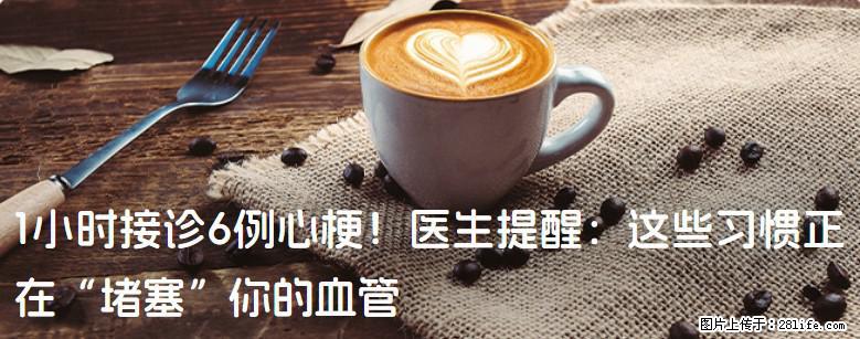 1小时接诊6例心梗！医生提醒：这些习惯正在“堵塞”你的血管 - 唐山生活资讯 - 唐山28生活网 ts.28life.com
